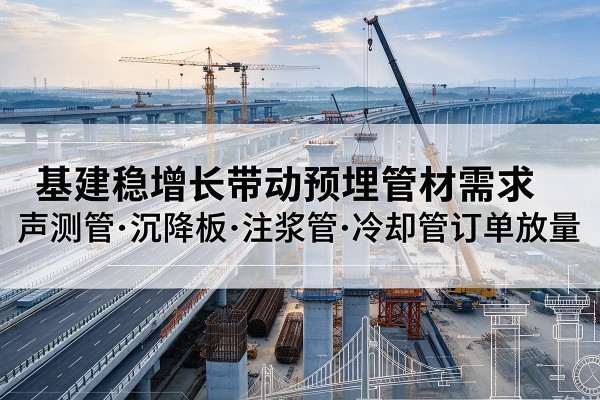 肥城基建稳增长带动预埋监测管材需求，声测管、沉降板、注浆管订单持续放量