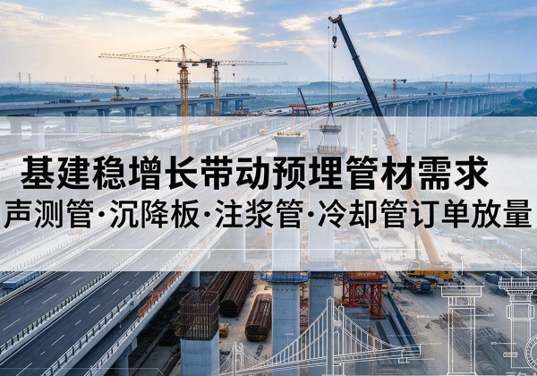 肥城基建稳增长带动预埋监测管材需求，声测管、沉降板、注浆管订单持续放量