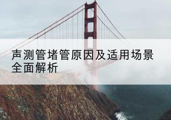 肥城声测管堵管的主要原因有哪些？-声测管堵管原因及适用场景全面解析